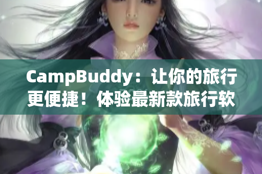 CampBuddy：讓你的旅行更便捷！體驗最新款旅行軟件，輕松查找機(jī)票信息與預(yù)訂服務(wù)