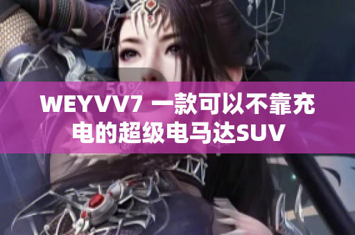 WEYVV7 一款可以不靠充電的超級(jí)電馬達(dá)SUV