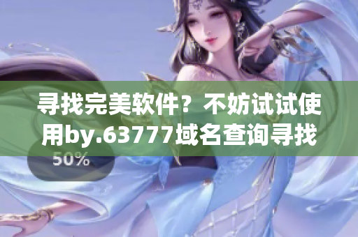 尋找完美軟件？不妨試試使用by.63777域名查詢尋找最優(yōu)方案