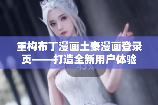 重構(gòu)布丁漫畫(huà)土豪漫畫(huà)登錄頁(yè)——打造全新用戶體驗(yàn)