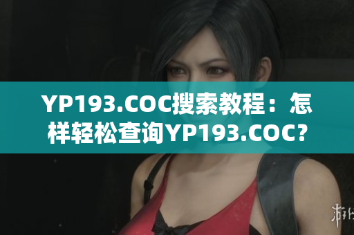 YP193.COC搜索教程：怎樣輕松查詢YP193.COC？