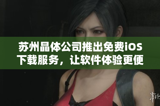 蘇州晶體公司推出免費(fèi)iOS下載服務(wù)，讓軟件體驗(yàn)更便捷