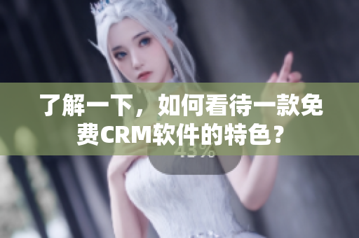 了解一下，如何看待一款免費(fèi)CRM軟件的特色？