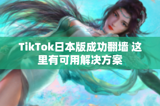 TikTok日本版成功翻墻 這里有可用解決方案