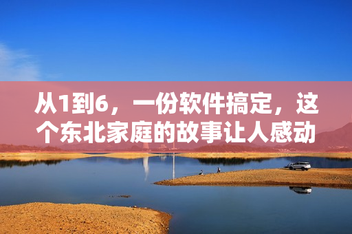 從1到6，一份軟件搞定，這個東北家庭的故事讓人感動！