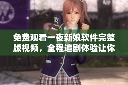 免費(fèi)觀看一夜新娘軟件完整版視頻，全程追劇體驗(yàn)讓你愛(ài)不釋手