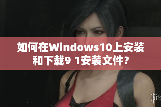 如何在Windows10上安裝和下載9 1安裝文件？