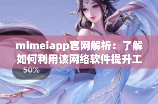 mimeiapp官網(wǎng)解析：了解如何利用該網(wǎng)絡軟件提升工作效率