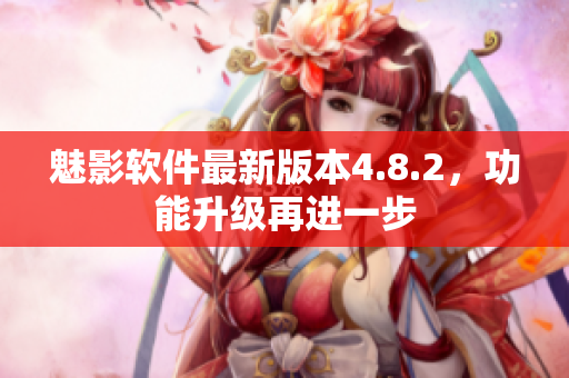 魅影軟件最新版本4.8.2，功能升級(jí)再進(jìn)一步