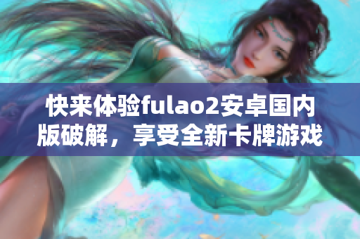 快來體驗fulao2安卓國內(nèi)版破解，享受全新卡牌游戲
