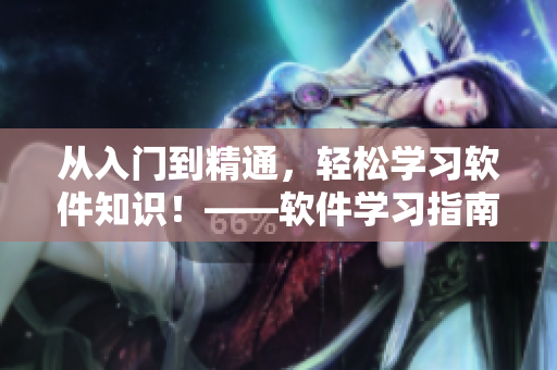 從入門到精通，輕松學(xué)習軟件知識！——軟件學(xué)習指南