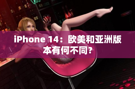 iPhone 14：歐美和亞洲版本有何不同？