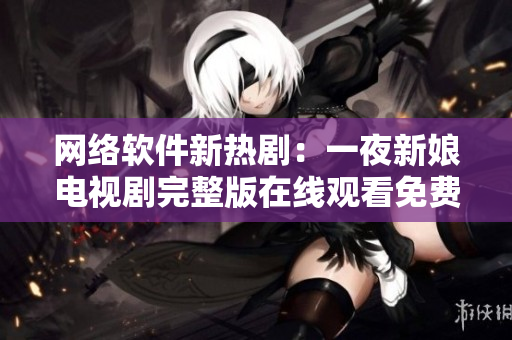 網(wǎng)絡軟件新熱?。阂灰剐履镫娨晞⊥暾嬖诰€觀看免費服務