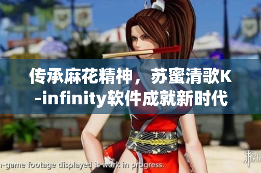 傳承麻花精神，蘇蜜清歌K-infinity軟件成就新時(shí)代