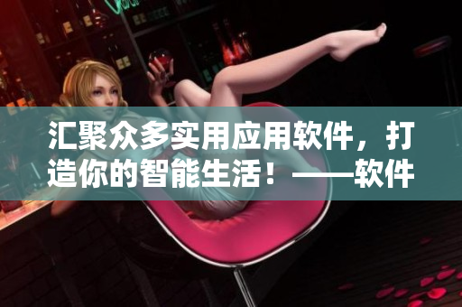 匯聚眾多實用應用軟件，打造你的智能生活！——軟件精選推薦