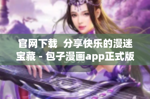 官網(wǎng)下載  分享快樂(lè)的漫迷寶藏 - 包子漫畫app正式版