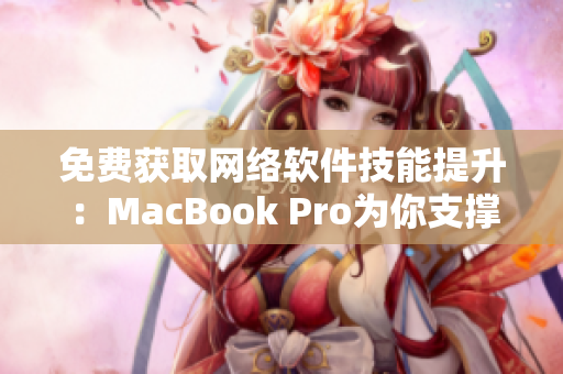 免費獲取網(wǎng)絡(luò)軟件技能提升：MacBook Pro為你支撐