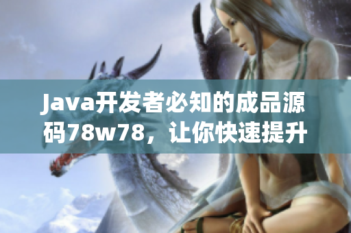 Java開發(fā)者必知的成品源碼78w78，讓你快速提升編程技能