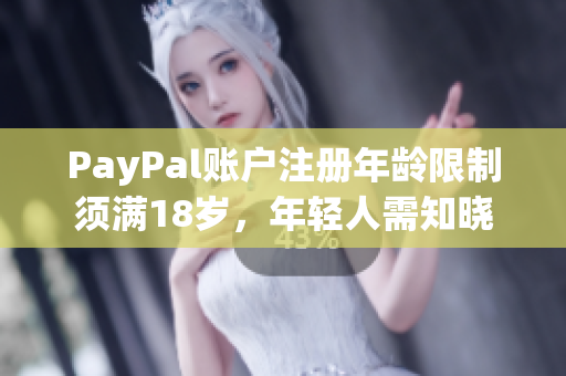PayPal賬戶注冊年齡限制須滿18歲，年輕人需知曉