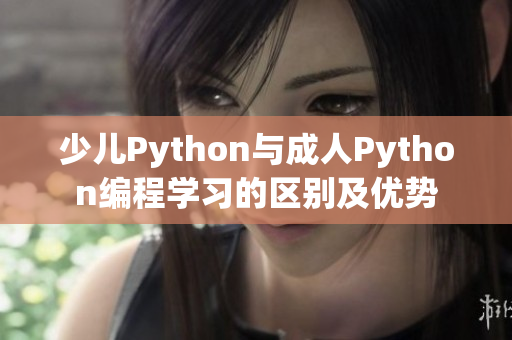 少兒Python與成人Python編程學習的區(qū)別及優(yōu)勢