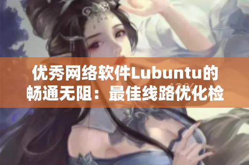 優(yōu)秀網(wǎng)絡(luò)軟件Lubuntu的暢通無阻：最佳線路優(yōu)化檢測