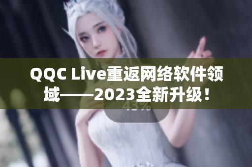 QQC Live重返網(wǎng)絡(luò)軟件領(lǐng)域——2023全新升級(jí)！