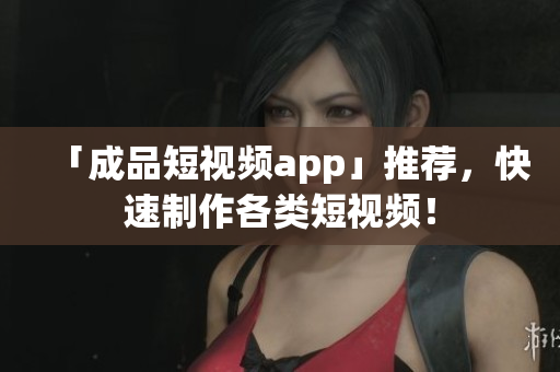 「成品短視頻app」推薦，快速制作各類短視頻！