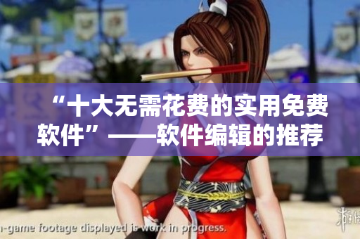 “十大無(wú)需花費(fèi)的實(shí)用免費(fèi)軟件”——軟件編輯的推薦