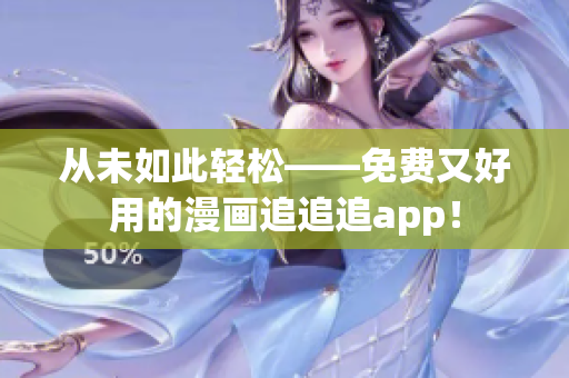 從未如此輕松——免費又好用的漫畫追追追app！