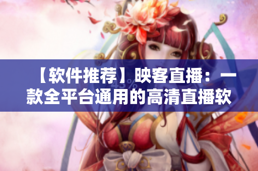 【軟件推薦】映客直播：一款全平臺通用的高清直播軟件，快來嘗試吧！