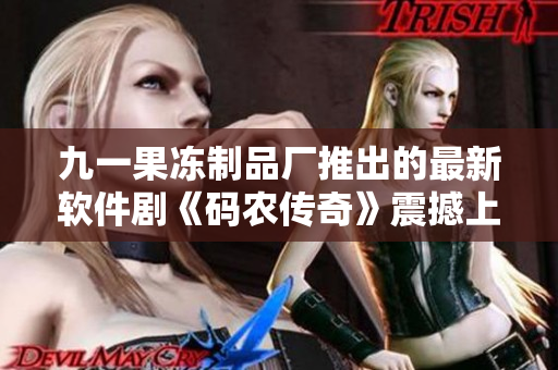 九一果凍制品廠推出的最新軟件劇《碼農(nóng)傳奇》震撼上線