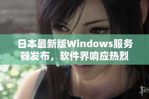 日本最新版Windows服務(wù)器發(fā)布，軟件界響應(yīng)熱烈