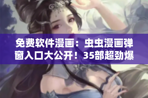 免費(fèi)軟件漫畫：蟲蟲漫畫彈窗入口大公開！35部超勁爆漫畫等你來讀！