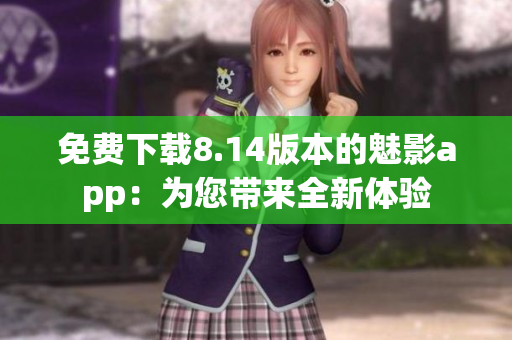 免費(fèi)下載8.14版本的魅影app：為您帶來(lái)全新體驗(yàn)