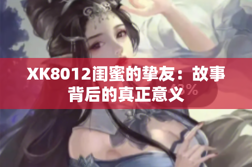 XK8012閨蜜的摯友：故事背后的真正意義