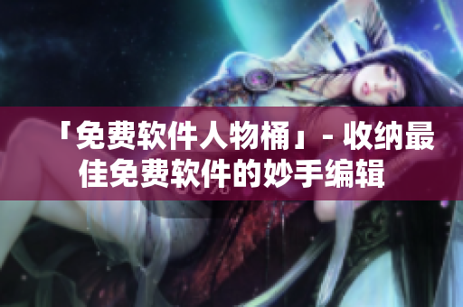 「免費(fèi)軟件人物桶」- 收納最佳免費(fèi)軟件的妙手編輯