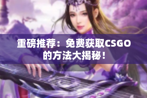 重磅推薦：免費獲取CSGO的方法大揭秘！