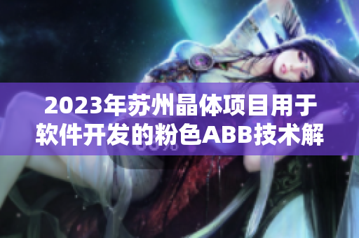 2023年蘇州晶體項目用于軟件開發(fā)的粉色ABB技術解析