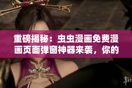 重磅揭秘：蟲蟲漫畫免費漫畫頁面彈窗神器來襲，你的軟件也需要一份！