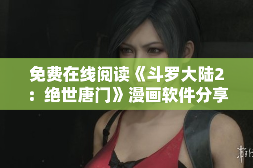免費(fèi)在線閱讀《斗羅大陸2：絕世唐門》漫畫軟件分享