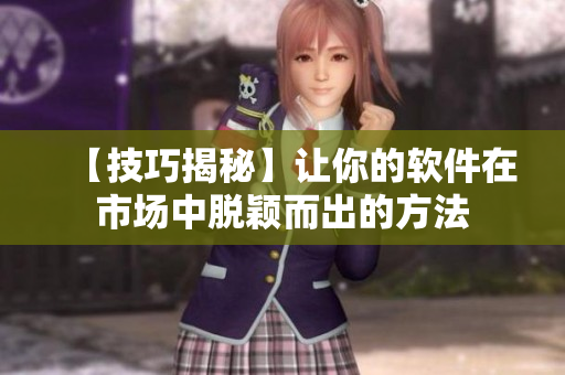 【技巧揭秘】讓你的軟件在市場(chǎng)中脫穎而出的方法