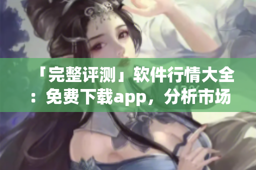 「完整評測」軟件行情大全：免費下載app，分析市場趨勢