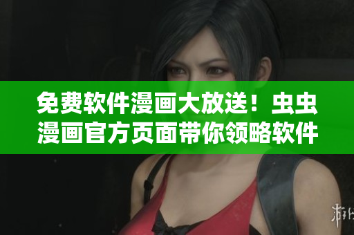 免費(fèi)軟件漫畫大放送！蟲蟲漫畫官方頁面帶你領(lǐng)略軟件世界的趣味和感動