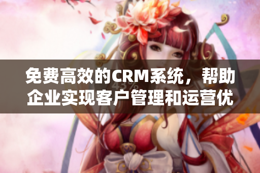 免費高效的CRM系統(tǒng)，幫助企業(yè)實現(xiàn)客戶管理和運營優(yōu)化