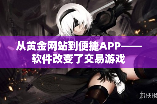 從黃金網(wǎng)站到便捷APP——軟件改變了交易游戲