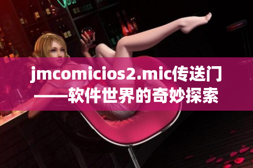 jmcomicios2.mic傳送門——軟件世界的奇妙探索