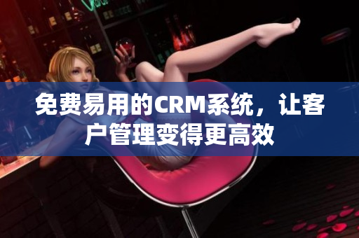 免費易用的CRM系統(tǒng)，讓客戶管理變得更高效
