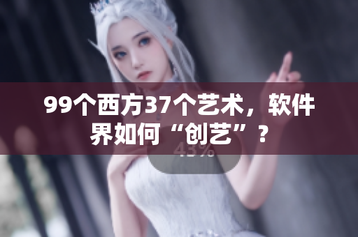 99個西方37個藝術(shù)，軟件界如何“創(chuàng)藝”？