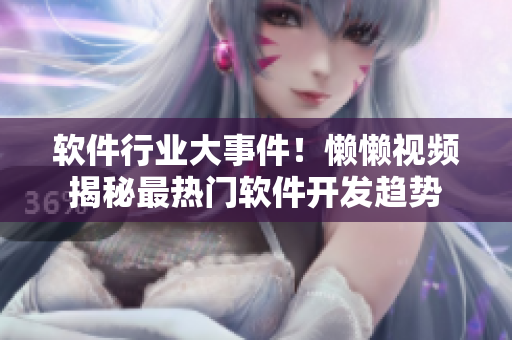 軟件行業(yè)大事件！懶懶視頻揭秘最熱門軟件開發(fā)趨勢(shì)