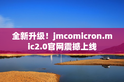 全新升級！jmcomicron.mic2.0官網(wǎng)震撼上線